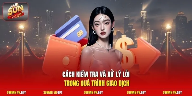 Cách kiểm tra và xử lý lỗi trong quá trình giao dịch