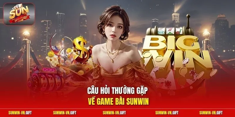 Câu hỏi thường gặp về game bài Sunwin