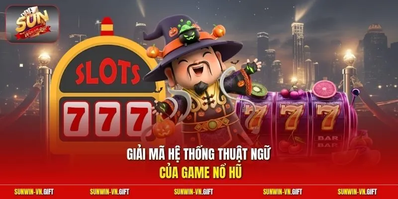 Giải mã hệ thống thuật ngữ của game nổ hũ