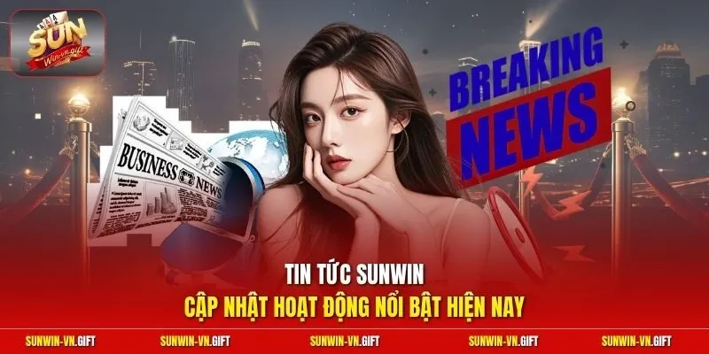 Tin tức Sunwin cập nhật hoạt động nổi bật hiện nay